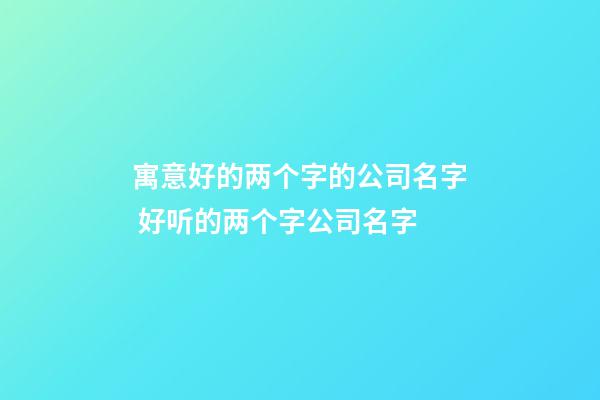寓意好的两个字的公司名字 好听的两个字公司名字-第1张-公司起名-玄机派